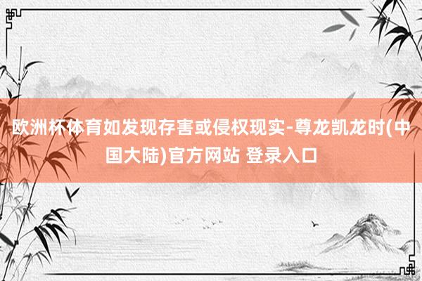 欧洲杯体育如发现存害或侵权现实-尊龙凯龙时(中国大陆)官方网站 登录入口
