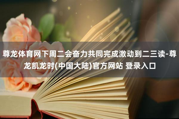 尊龙体育网下周二会奋力共同完成激动到二三读-尊龙凯龙时(中国大陆)官方网站 登录入口