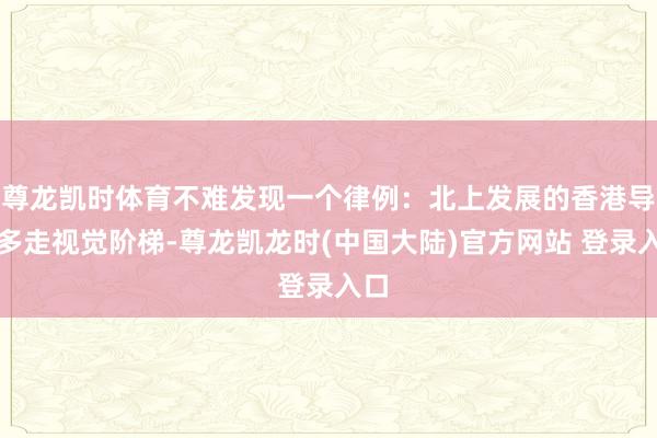 尊龙凯时体育不难发现一个律例：北上发展的香港导演多走视觉阶梯-尊龙凯龙时(中国大陆)官方网站 登录入口