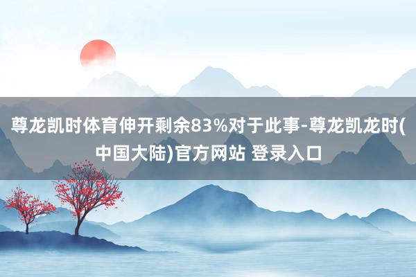 尊龙凯时体育伸开剩余83%对于此事-尊龙凯龙时(中国大陆)官方网站 登录入口