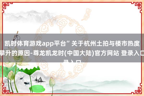 凯时体育游戏app平台”关于杭州土拍与楼市热度攀升的原因-尊龙凯龙时(中国大陆)官方网站 登录入口