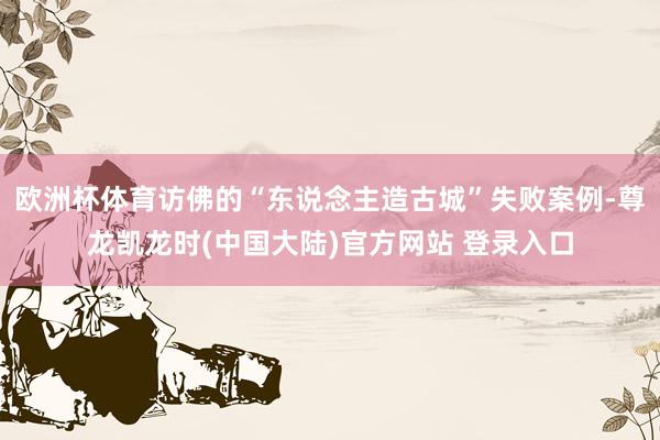 欧洲杯体育访佛的“东说念主造古城”失败案例-尊龙凯龙时(中国大陆)官方网站 登录入口