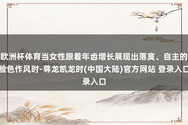 欧洲杯体育当女性跟着年齿增长展现出落寞、自主的脸色作风时-尊龙凯龙时(中国大陆)官方网站 登录入口