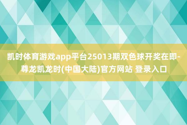 凯时体育游戏app平台25013期双色球开奖在即-尊龙凯龙时(中国大陆)官方网站 登录入口
