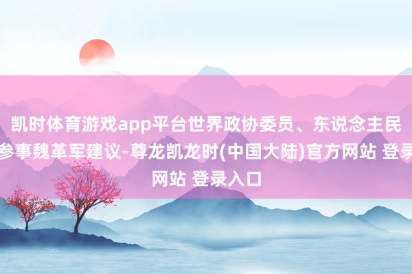 凯时体育游戏app平台世界政协委员、东说念主民银行参事魏革军建议-尊龙凯龙时(中国大陆)官方网站 登录入口