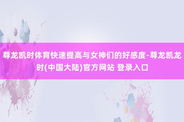 尊龙凯时体育快速提高与女神们的好感度-尊龙凯龙时(中国大陆)官方网站 登录入口