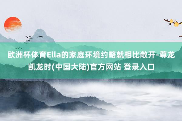 欧洲杯体育Ella的家庭环境约略就相比敞开-尊龙凯龙时(中国大陆)官方网站 登录入口