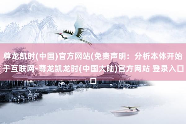 尊龙凯时(中国)官方网站(免责声明：分析本体开始于互联网-尊龙凯龙时(中国大陆)官方网站 登录入口