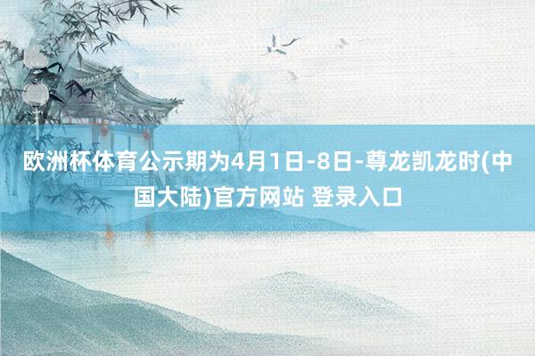 欧洲杯体育公示期为4月1日-8日-尊龙凯龙时(中国大陆)官方网站 登录入口