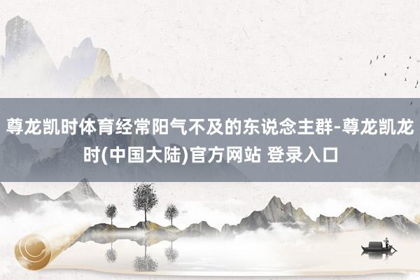 尊龙凯时体育经常阳气不及的东说念主群-尊龙凯龙时(中国大陆)官方网站 登录入口
