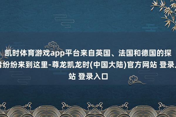 凯时体育游戏app平台来自英国、法国和德国的探险者纷纷来到这里-尊龙凯龙时(中国大陆)官方网站 登录入口