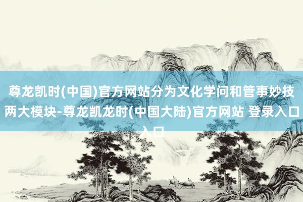 尊龙凯时(中国)官方网站分为文化学问和管事妙技两大模块-尊龙凯龙时(中国大陆)官方网站 登录入口
