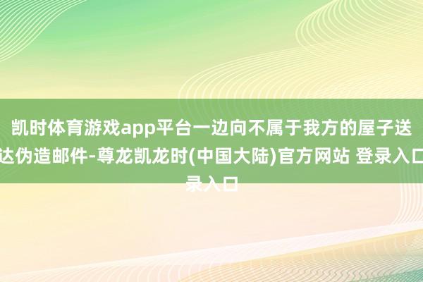 凯时体育游戏app平台一边向不属于我方的屋子送达伪造邮件-尊龙凯龙时(中国大陆)官方网站 登录入口