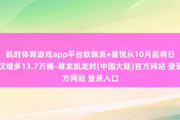 凯时体育游戏app平台欧佩克+喜悦从10月起将日产量仅增多13.7万桶-尊龙凯龙时(中国大陆)官方网站 登录入口