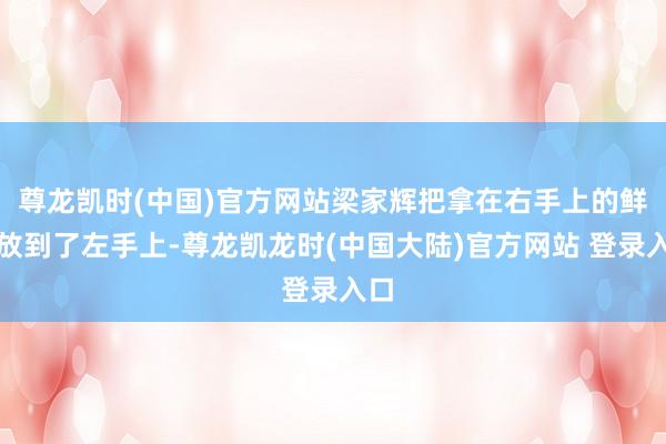 尊龙凯时(中国)官方网站梁家辉把拿在右手上的鲜花放到了左手上-尊龙凯龙时(中国大陆)官方网站 登录入口