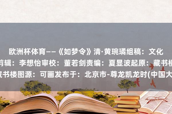 欧洲杯体育——《如梦令》清·黄琬璚组稿：文化育东谈主与特藏古籍部剪辑：李想怡审校：董若剑责编：夏显波起原：藏书楼图源：可画发布于：北京市-尊龙凯龙时(中国大陆)官方网站 登录入口