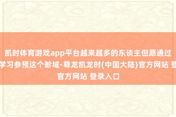 凯时体育游戏app平台越来越多的东谈主但愿通过专科的学习参预这个畛域-尊龙凯龙时(中国大陆)官方网站 登录入口